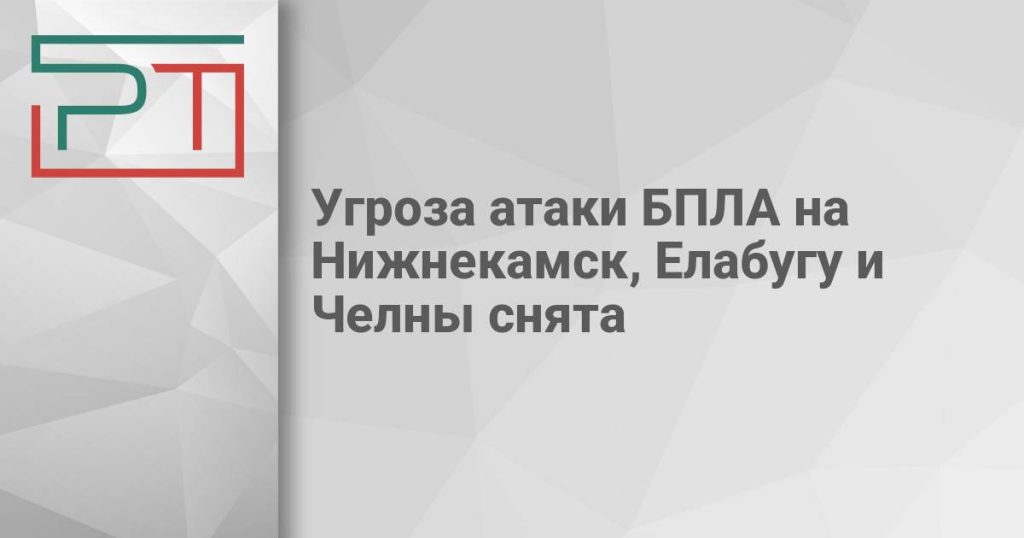 Угроза атаки БПЛА на Нижнекамск, Елабугу и Челны снята